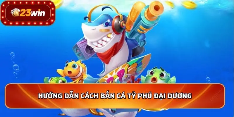 Hướng dẫn cách bắn cá Tỷ Phú Đại Dương